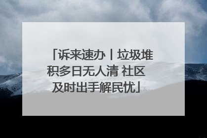 诉来速办丨垃圾堆积多日无人清 社区及时出手解民忧