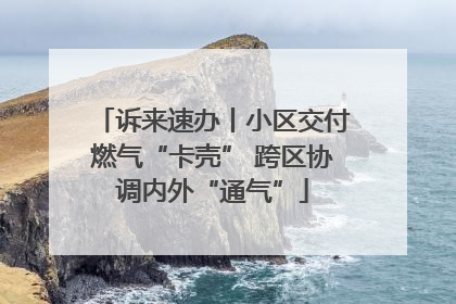 诉来速办丨小区交付燃气“卡壳” 跨区协调内外“通气”