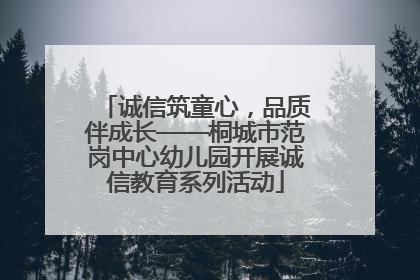 诚信筑童心，品质伴成长——桐城市范岗中心幼儿园开展诚信教育系列活动