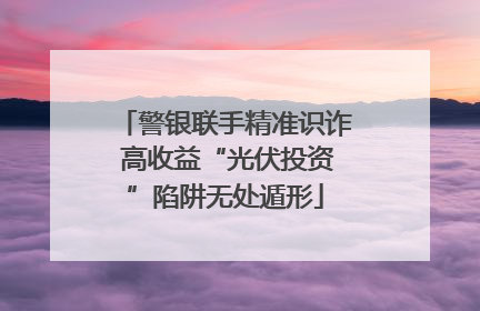 警银联手精准识诈 高收益“光伏投资”陷阱无处遁形