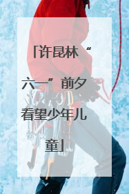 许昆林“六一”前夕看望少年儿童