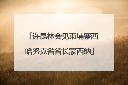 许昆林会见柬埔寨西哈努克省省长蒙西纳
