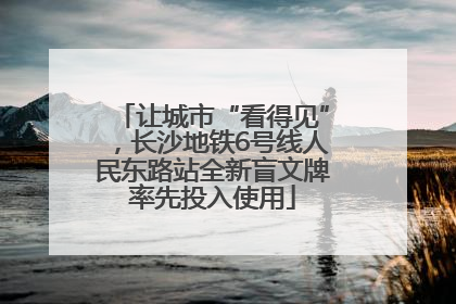 让城市“看得见”，长沙地铁6号线人民东路站全新盲文牌率先投入使用