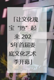 让文化瑰宝“热”起来 2025年首届娄底文化艺术季开幕