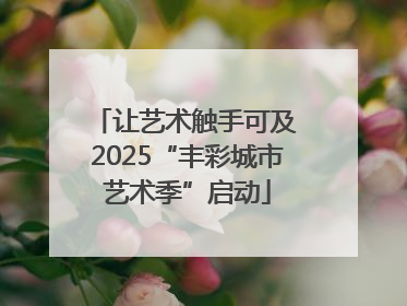 让艺术触手可及 2025“丰彩城市艺术季”启动