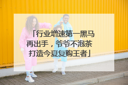 行业增速第一黑马再出手，爷爷不泡茶打造今夏复购王者
