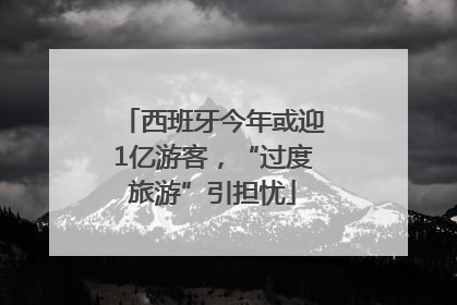 西班牙今年或迎1亿游客，“过度旅游”引担忧