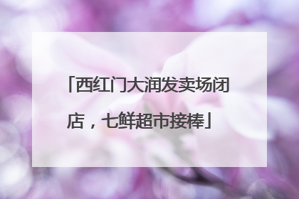西红门大润发卖场闭店，七鲜超市接棒