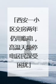 西安一小区交房两年仍用临电，高温天频停电居民深受困扰