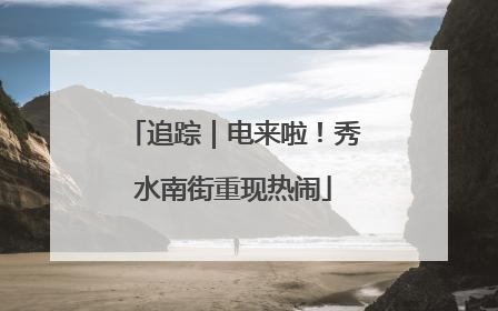 追踪｜电来啦！秀水南街重现热闹