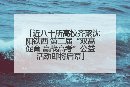 近八十所高校齐聚沈阳铁西 第二届“双高促育 赢战高考”公益活动即将启幕