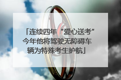 连续四年“爱心送考” 今年他将驾驶无障碍车辆为特殊考生护航