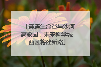 连通生命谷与沙河高教园，未来科学城西区将建新路