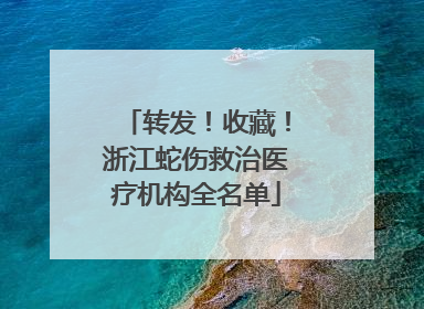 转发！收藏！浙江蛇伤救治医疗机构全名单