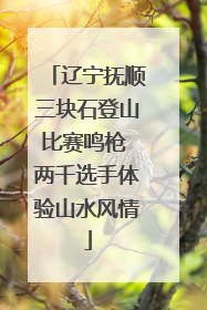 辽宁抚顺三块石登山比赛鸣枪 两千选手体验山水风情