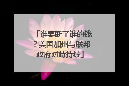 谁要断了谁的钱？美国加州与联邦政府对峙持续