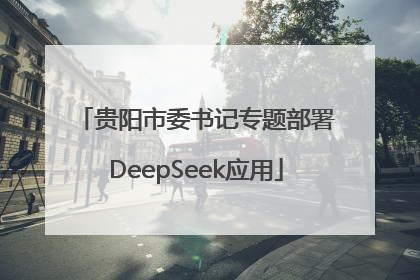 贵阳市委书记专题部署DeepSeek应用
