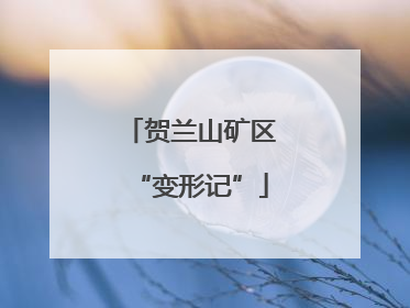 贺兰山矿区“变形记”