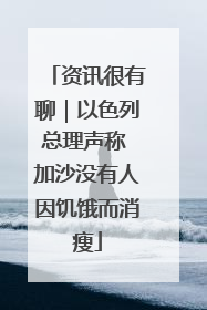 资讯很有聊｜以色列总理声称 加沙没有人因饥饿而消瘦