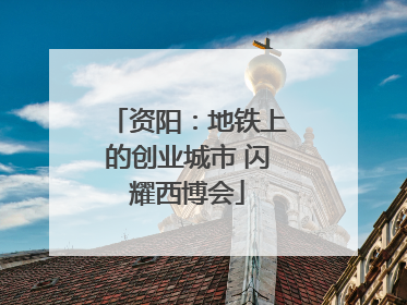 资阳：地铁上的创业城市 闪耀西博会