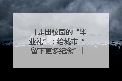 走出校园的“毕业礼”：给城市“留下更多纪念”