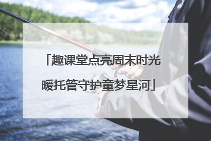 趣课堂点亮周末时光 暖托管守护童梦星河