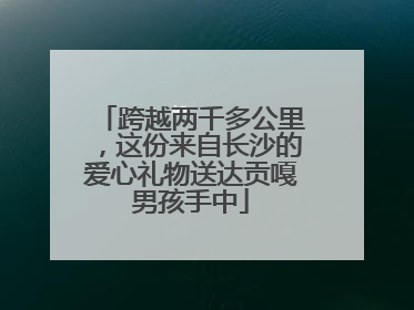 跨越两千多公里，这份来自长沙的爱心礼物送达贡嘎男孩手中