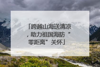 跨越山海送清凉，助力祖国海防“零距离”关怀