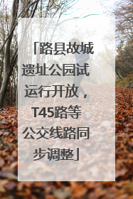 路县故城遗址公园试运行开放，T45路等公交线路同步调整