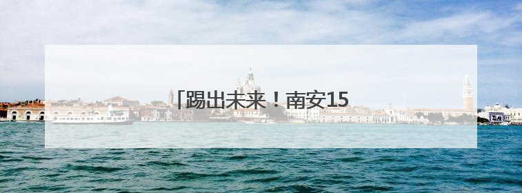 踢出未来！南安15名足球少年圆梦大学