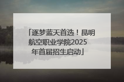 逐梦蓝天首选！昆明航空职业学院2025年首届招生启动