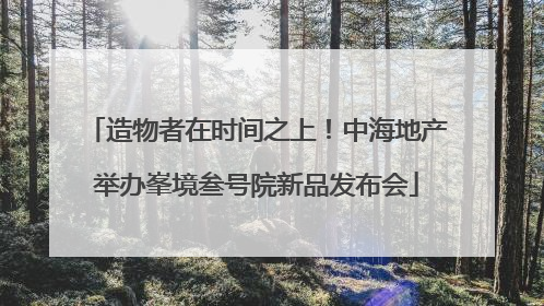 造物者在时间之上！中海地产举办峯境叁号院新品发布会