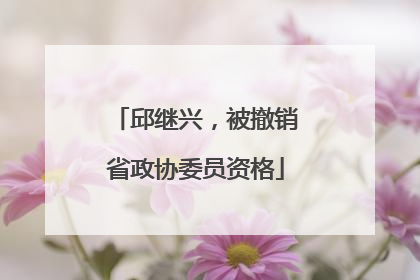 邱继兴，被撤销省政协委员资格