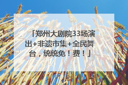 郑州大剧院33场演出+非遗市集+全民舞台，统统免！费！