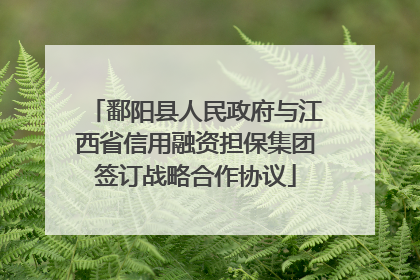 鄱阳县人民政府与江西省信用融资担保集团签订战略合作协议