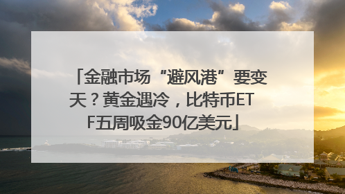 金融市场“避风港”要变天？黄金遇冷，比特币ETF五周吸金90亿美元