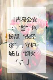 青岛公安：“警”色扮靓“夜经济”，守护城市“烟火气”
