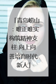 青岛崂山：唯正唯实构筑精神支柱 向上向善培育时代新人