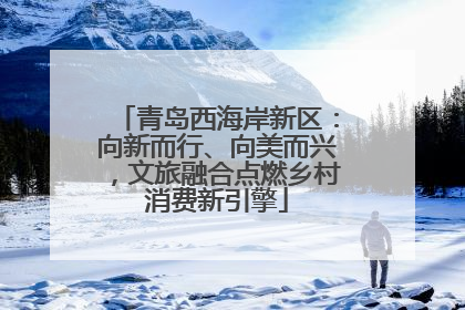 青岛西海岸新区：向新而行、向美而兴，文旅融合点燃乡村消费新引擎