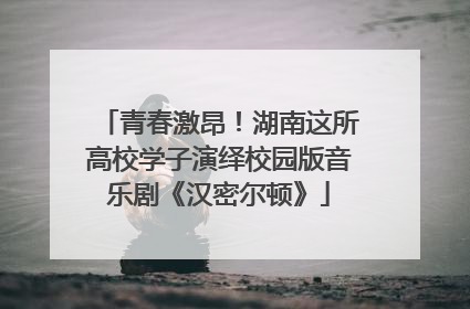 青春激昂！湖南这所高校学子演绎校园版音乐剧《汉密尔顿》