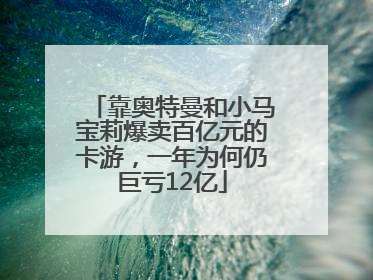 靠奥特曼和小马宝莉爆卖百亿元的卡游，一年为何仍巨亏12亿