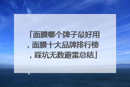 面膜哪个牌子最好用，面膜十大品牌排行榜，踩坑无数避雷总结