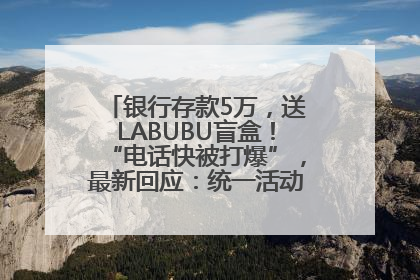 银行存款5万，送LABUBU盲盒！“电话快被打爆”，最新回应：统一活动，进货渠道不清楚