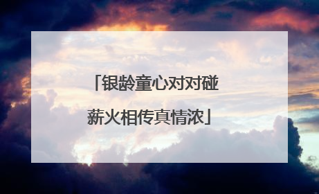 银龄童心对对碰 薪火相传真情浓