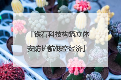 铁石科技构筑立体安防护航低空经济