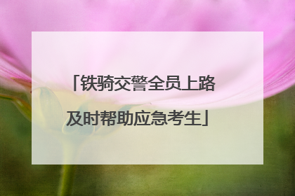 铁骑交警全员上路 及时帮助应急考生