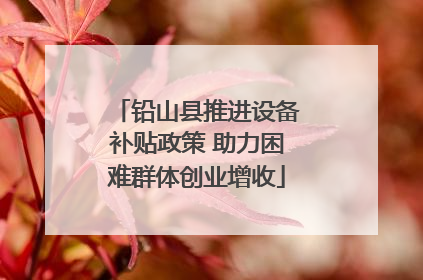 铅山县推进设备补贴政策 助力困难群体创业增收