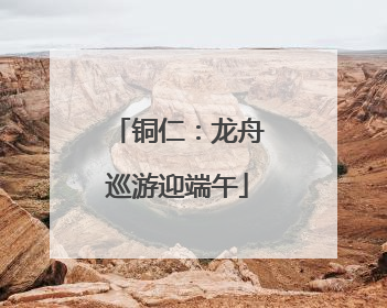 铜仁：龙舟巡游迎端午