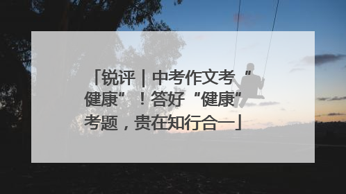 锐评｜中考作文考“健康”！答好“健康”考题，贵在知行合一