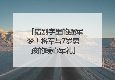 错别字里的强军梦！将军与7岁男孩的暖心军礼